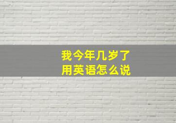 我今年几岁了 用英语怎么说